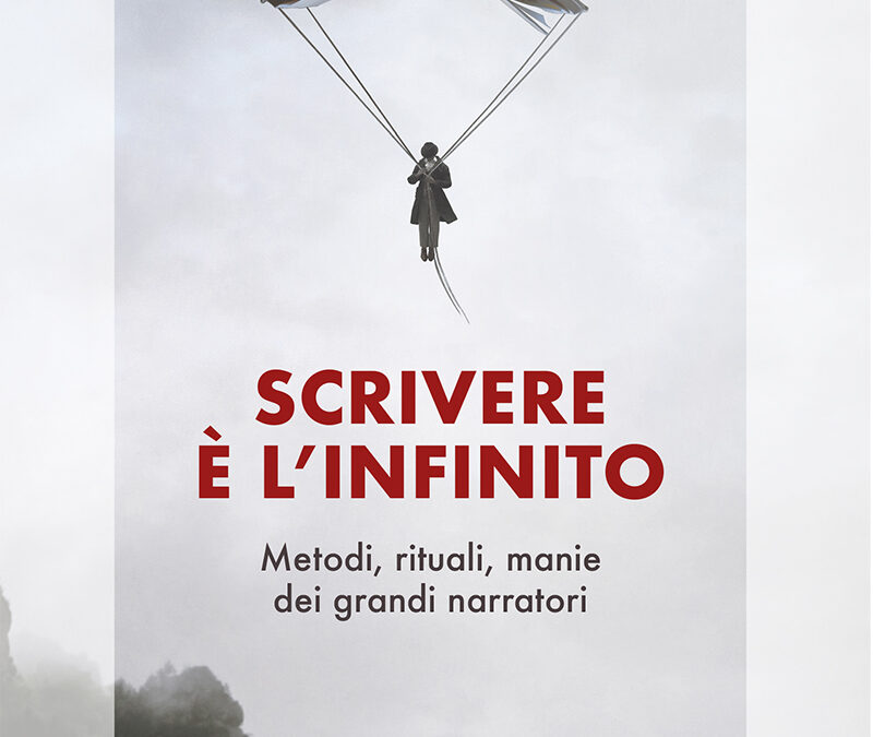 SCRIVERE È L’INFINITO – Tecniche, rituali, manie dei grandi narratori